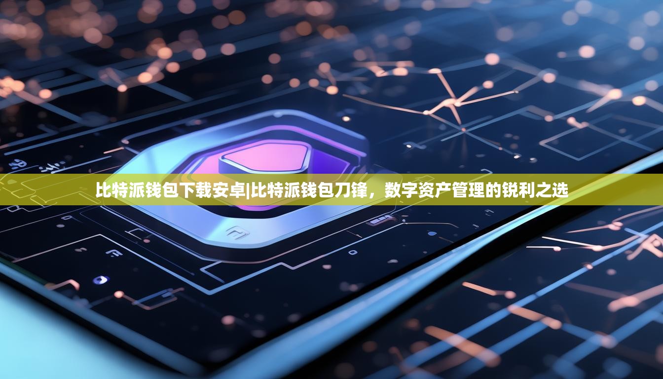 比特派钱包下载安卓|比特派钱包刀锋，数字资产管理的锐利之选