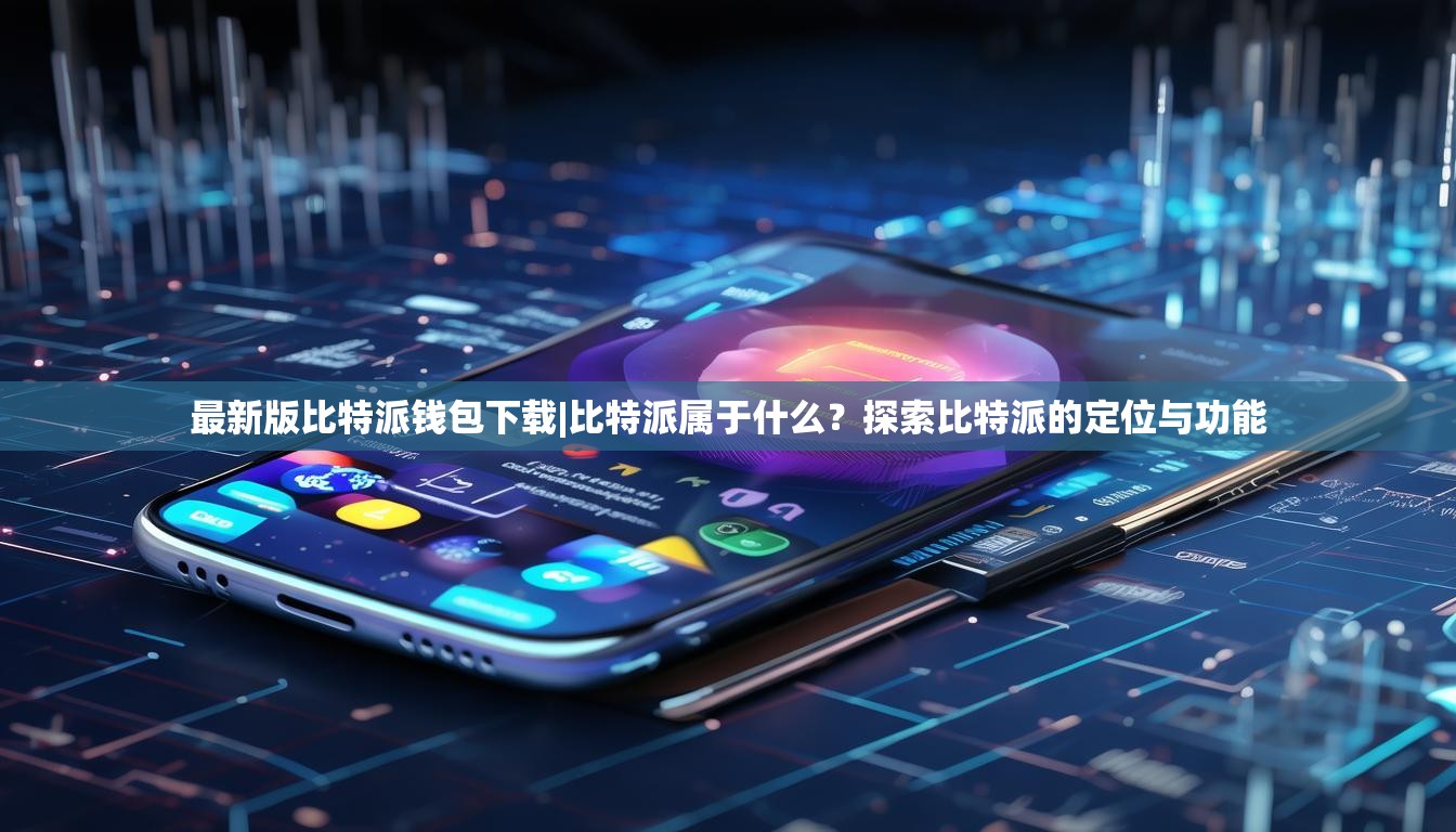 最新版比特派钱包下载|比特派属于什么？探索比特派的定位与功能