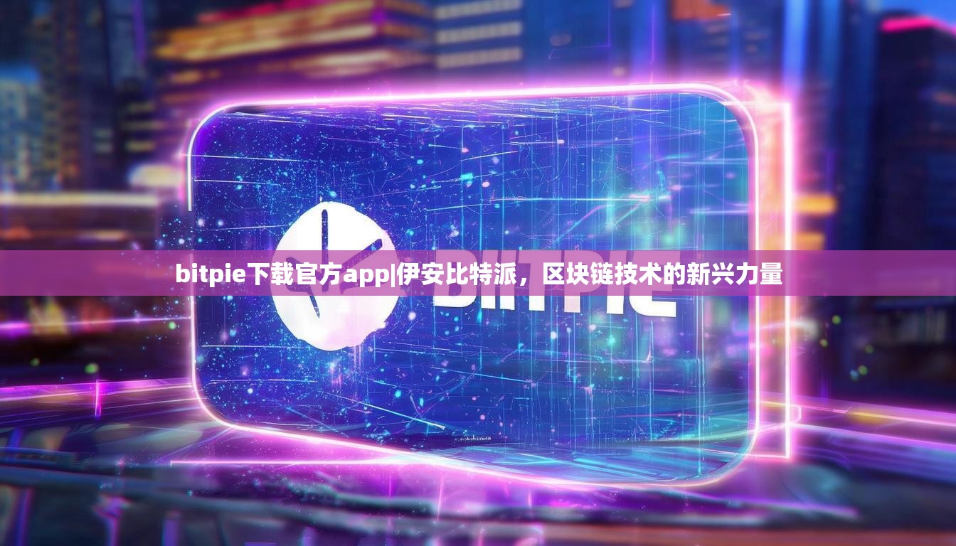 bitpie下载官方app|伊安比特派，区块链技术的新兴力量
