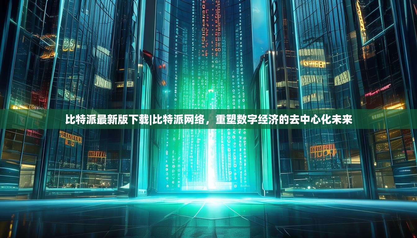 比特派最新版下载|比特派网络，重塑数字经济的去中心化未来
