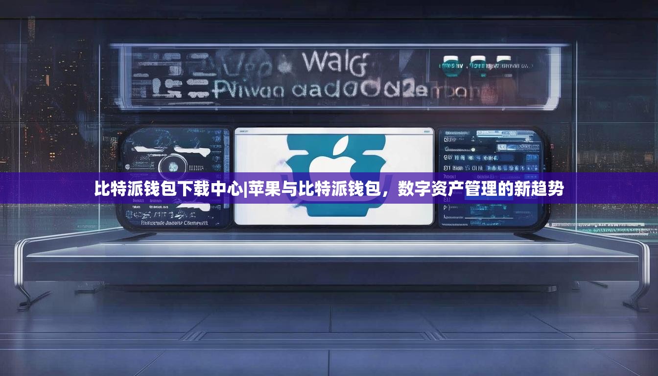 比特派钱包下载中心|苹果与比特派钱包，数字资产管理的新趋势