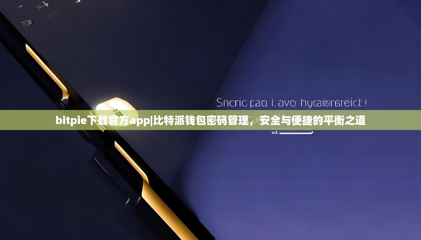 bitpie下载官方app|比特派钱包密码管理，安全与便捷的平衡之道
