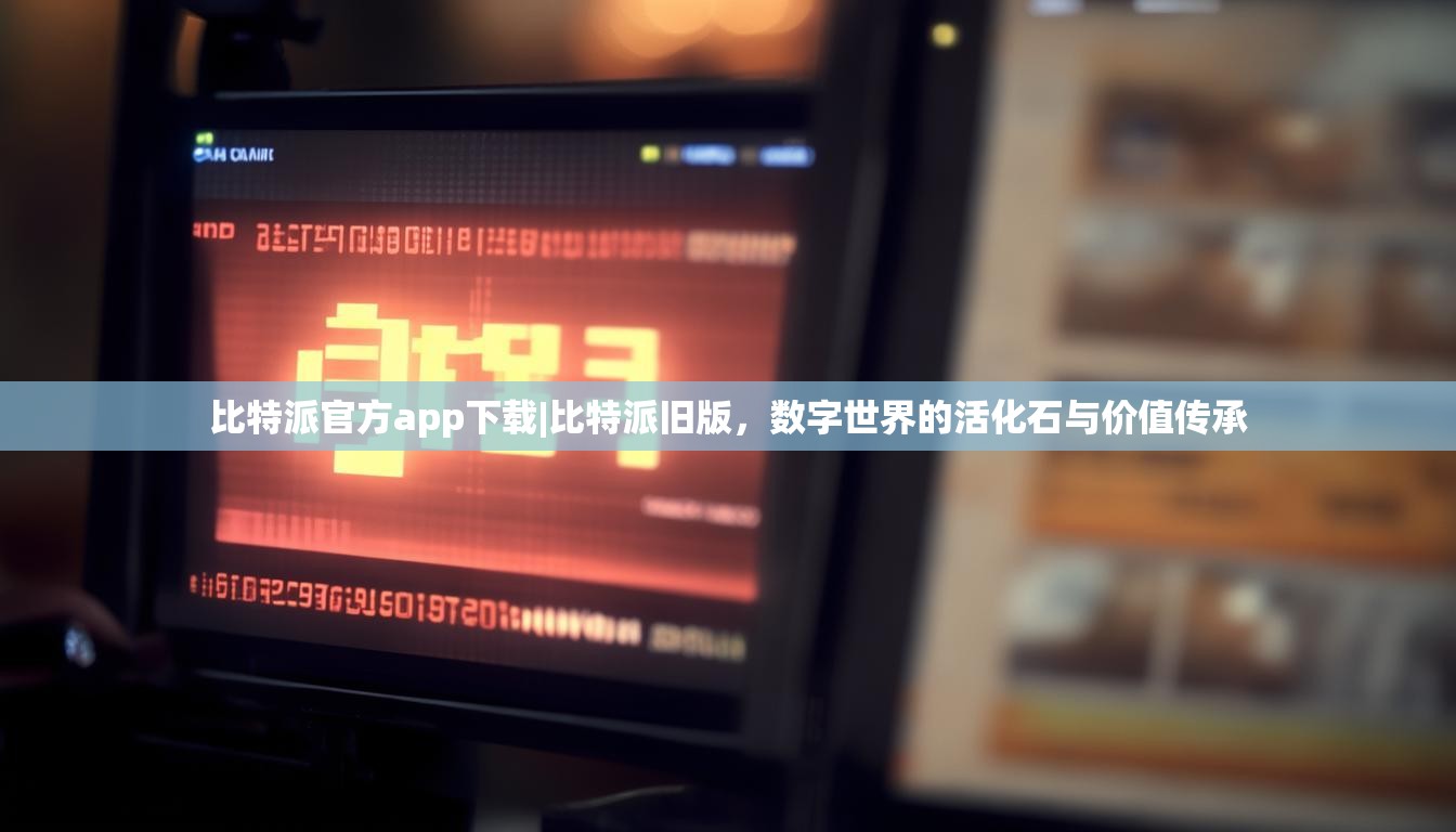 比特派官方app下载|比特派旧版，数字世界的活化石与价值传承