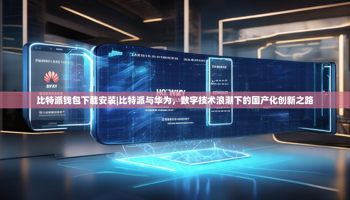 比特派钱包下载安装|比特派与华为，数字技术浪潮下的国产化创新之路