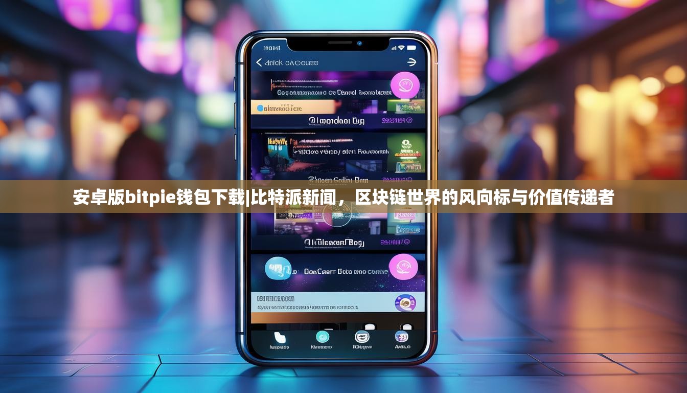 安卓版bitpie钱包下载|比特派新闻，区块链世界的风向标与价值传递者