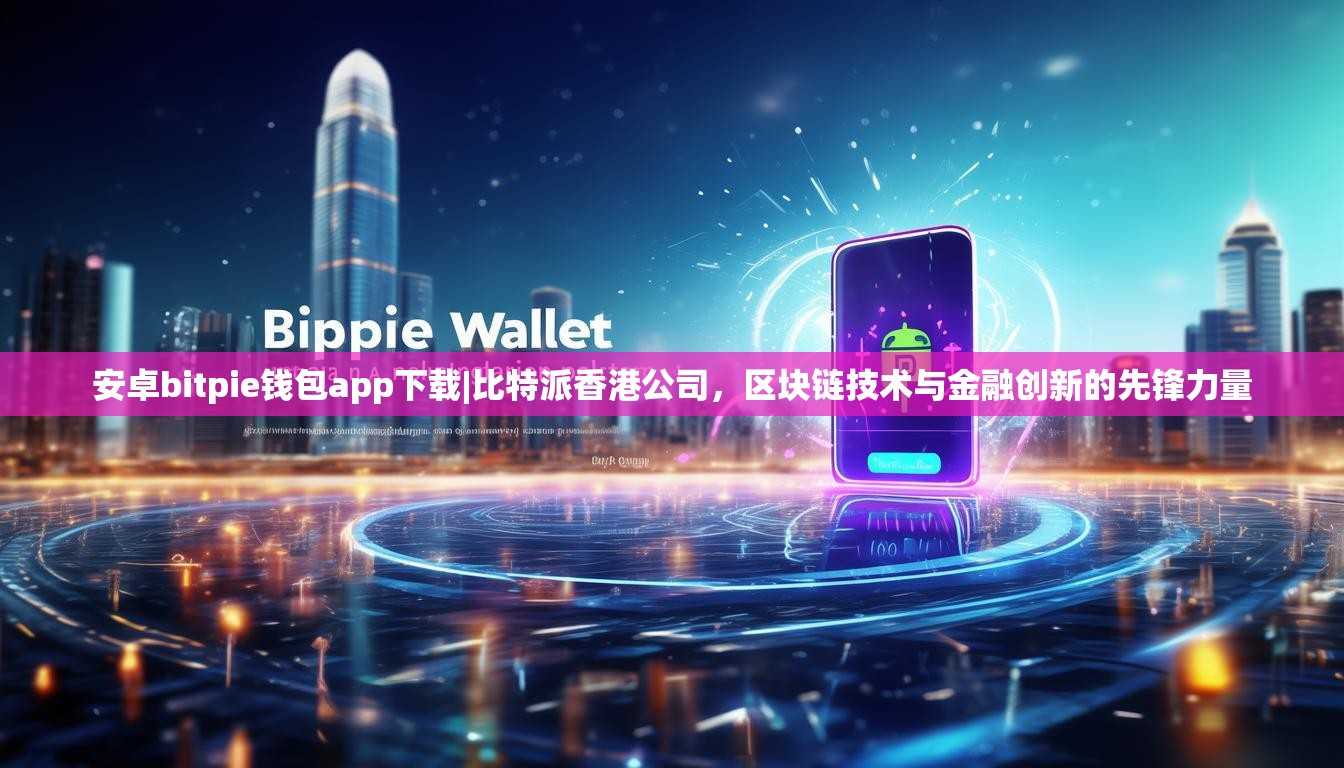 安卓bitpie钱包app下载|比特派香港公司，区块链技术与金融创新的先锋力量