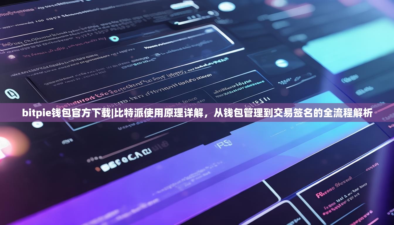 bitpie钱包官方下载|比特派使用原理详解，从钱包管理到交易签名的全流程解析