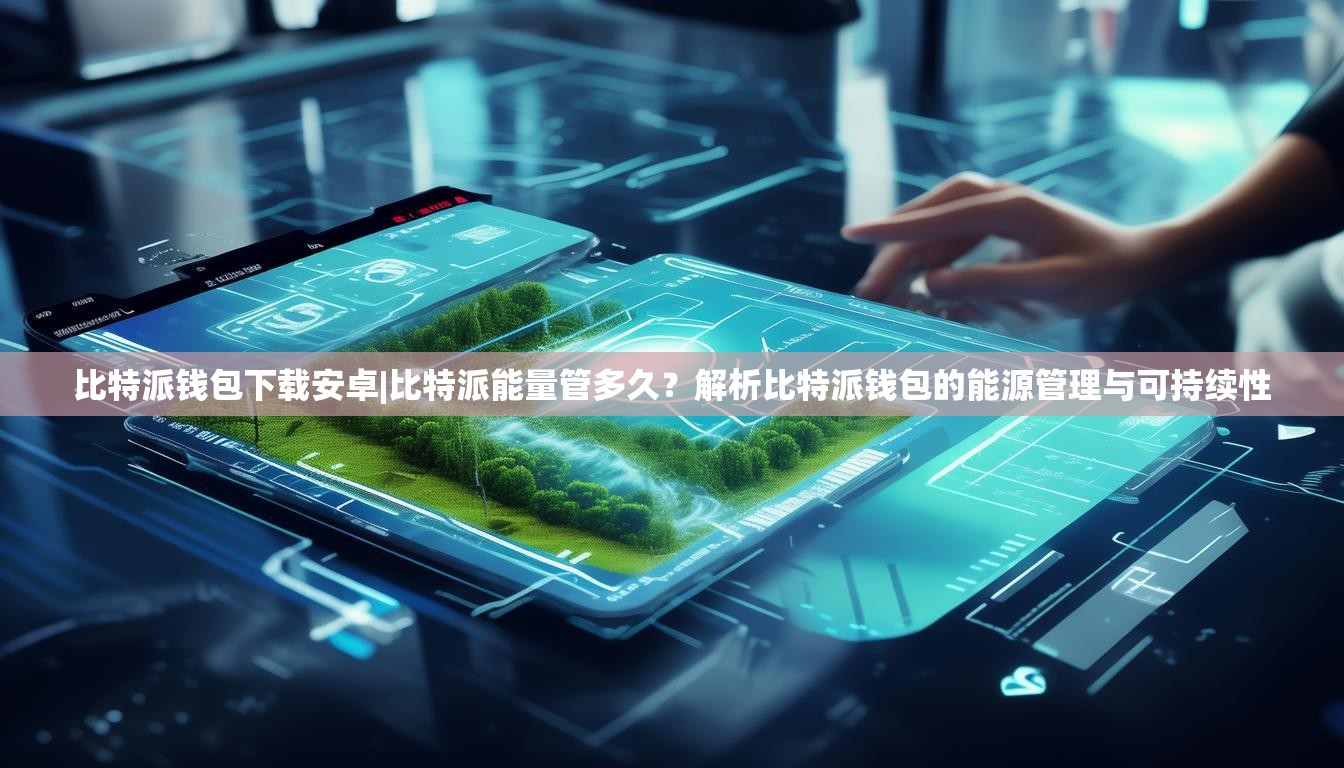 比特派钱包下载安卓|比特派能量管多久？解析比特派钱包的能源管理与可持续性