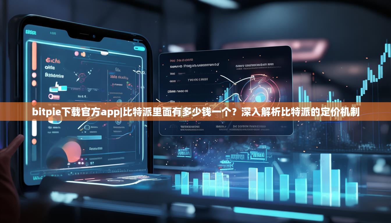 bitpie下载官方app|比特派里面有多少钱一个？深入解析比特派的定价机制