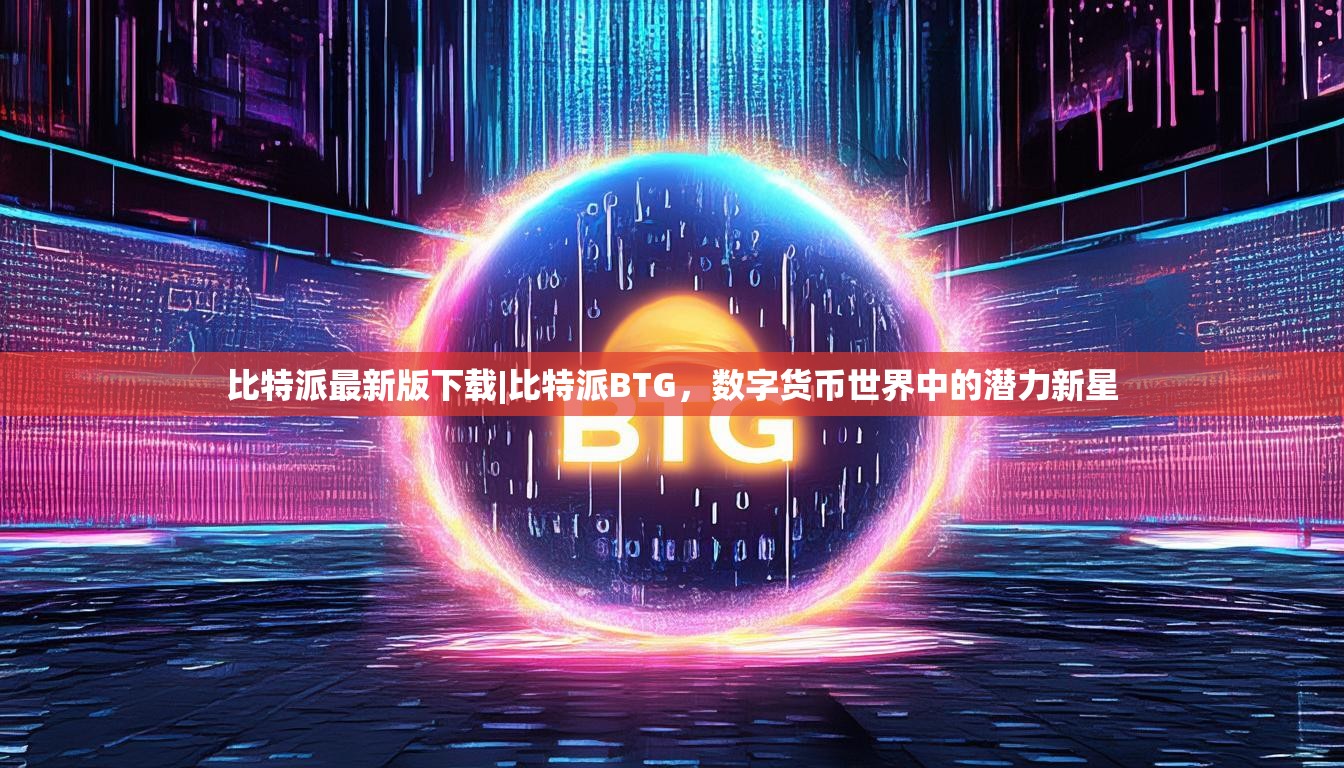 比特派最新版下载|比特派BTG，数字货币世界中的潜力新星