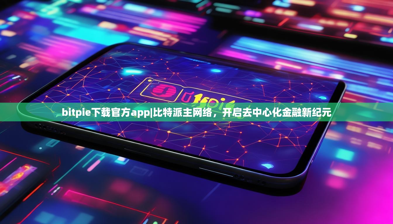 bitpie下载官方app|比特派主网络，开启去中心化金融新纪元