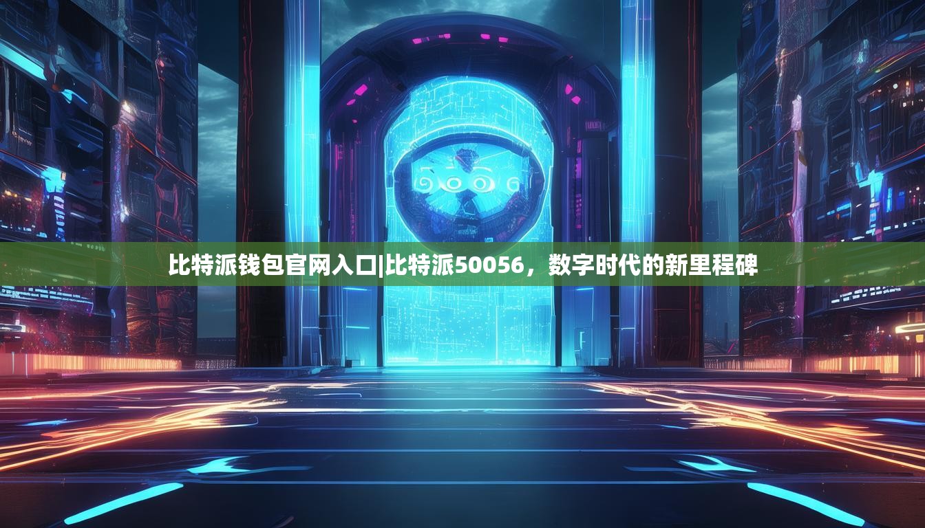 比特派钱包官网入口|比特派50056，数字时代的新里程碑