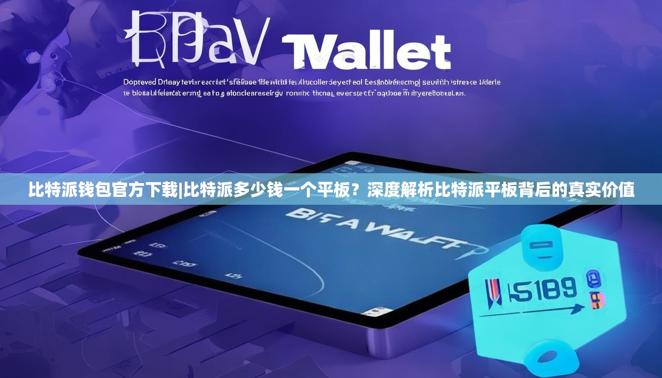 比特派钱包官方下载|比特派多少钱一个平板？深度解析比特派平板背后的真实价值