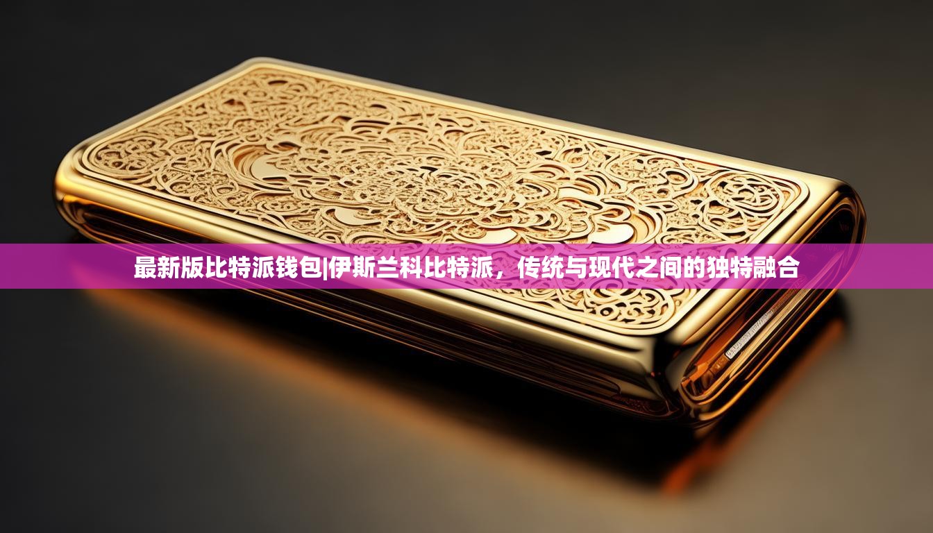 最新版比特派钱包|伊斯兰科比特派，传统与现代之间的独特融合