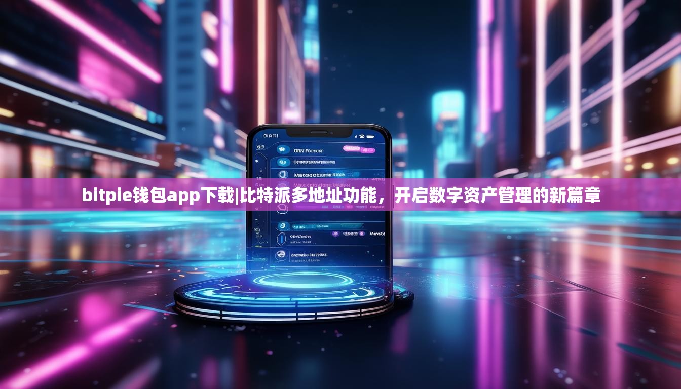 bitpie钱包app下载|比特派多地址功能，开启数字资产管理的新篇章