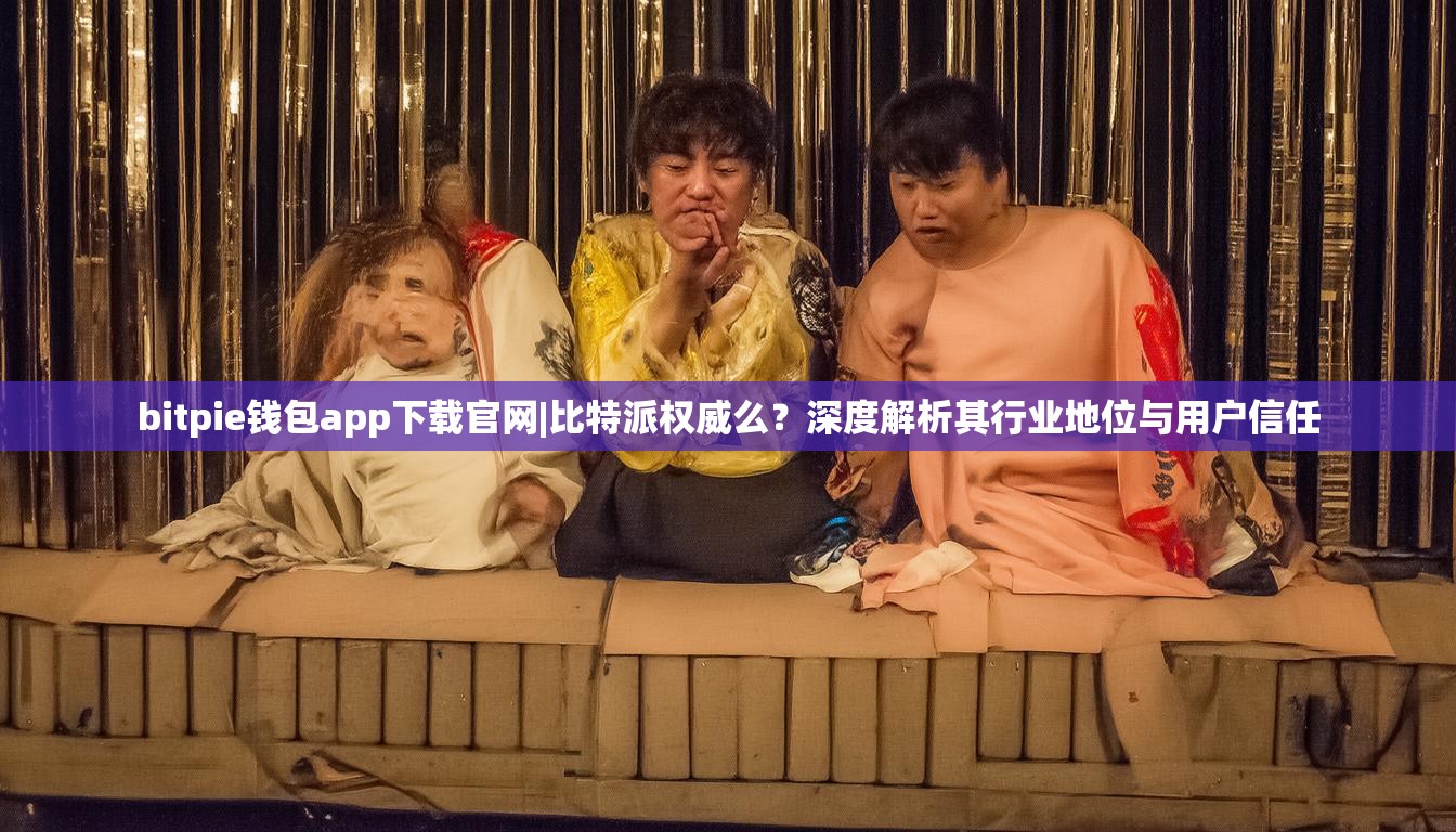 bitpie钱包app下载官网|比特派权威么？深度解析其行业地位与用户信任