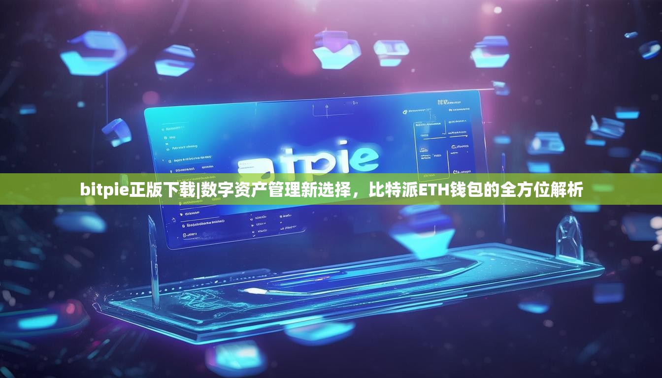 bitpie正版下载|数字资产管理新选择，比特派ETH钱包的全方位解析
