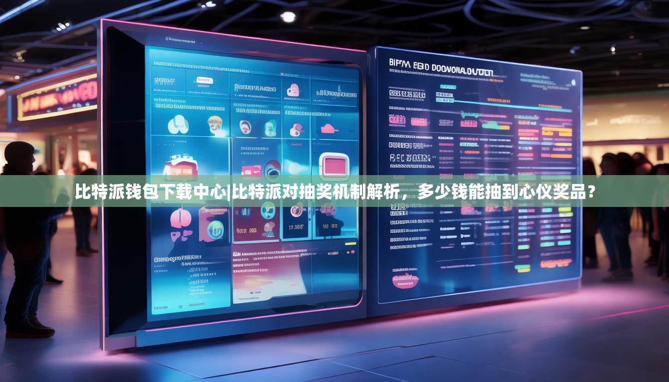 比特派钱包下载中心|比特派对抽奖机制解析，多少钱能抽到心仪奖品？