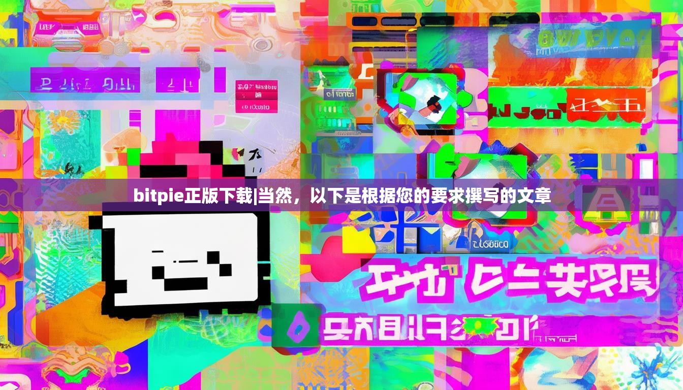 bitpie正版下载|当然，以下是根据您的要求撰写的文章