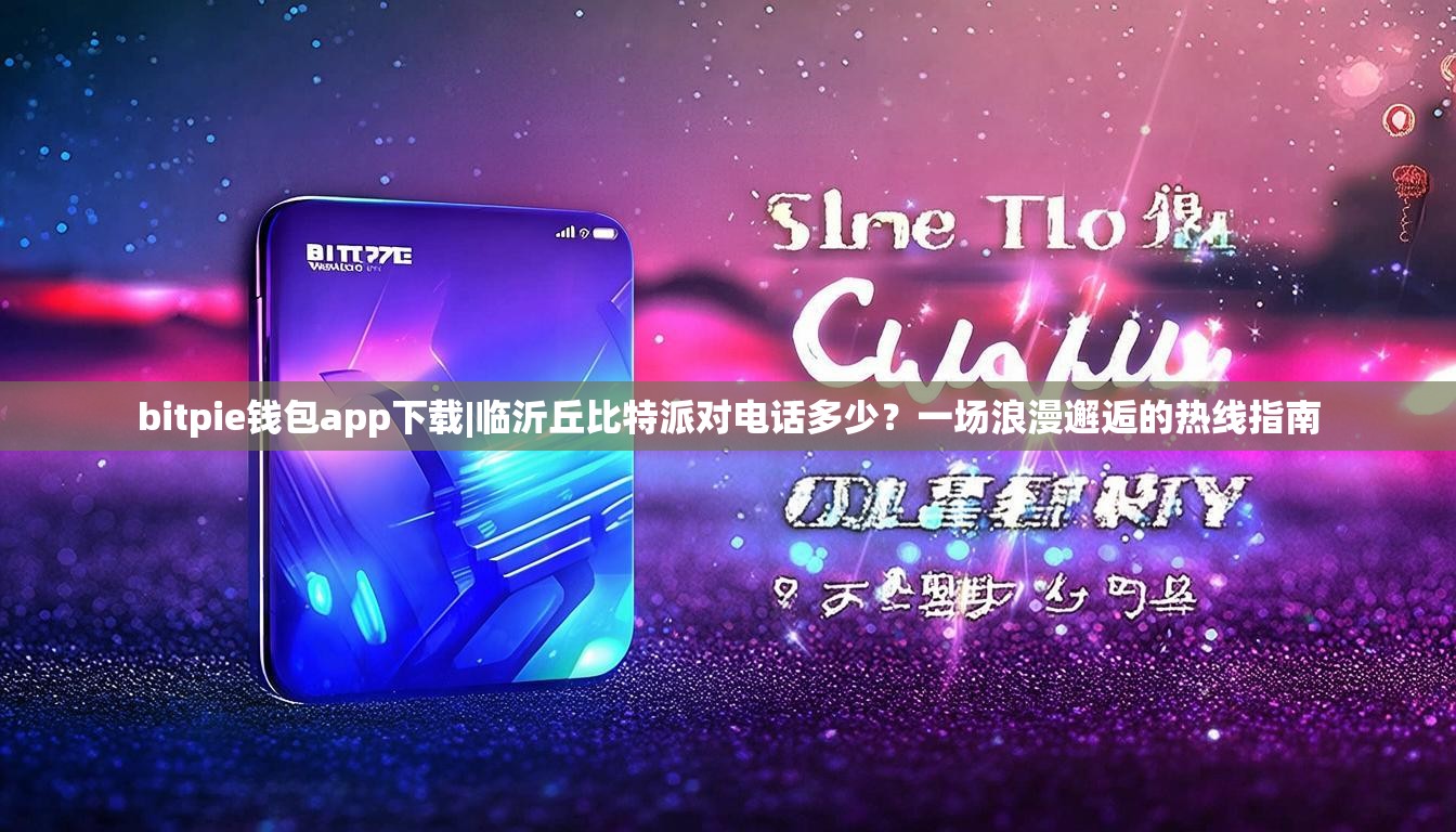 bitpie钱包app下载|临沂丘比特派对电话多少？一场浪漫邂逅的热线指南