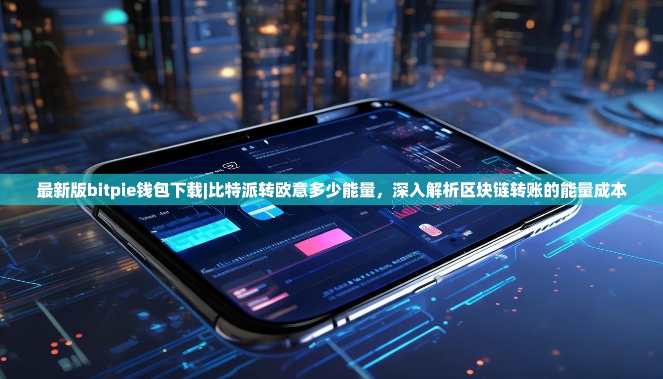 最新版bitpie钱包下载|比特派转欧意多少能量，深入解析区块链转账的能量成本