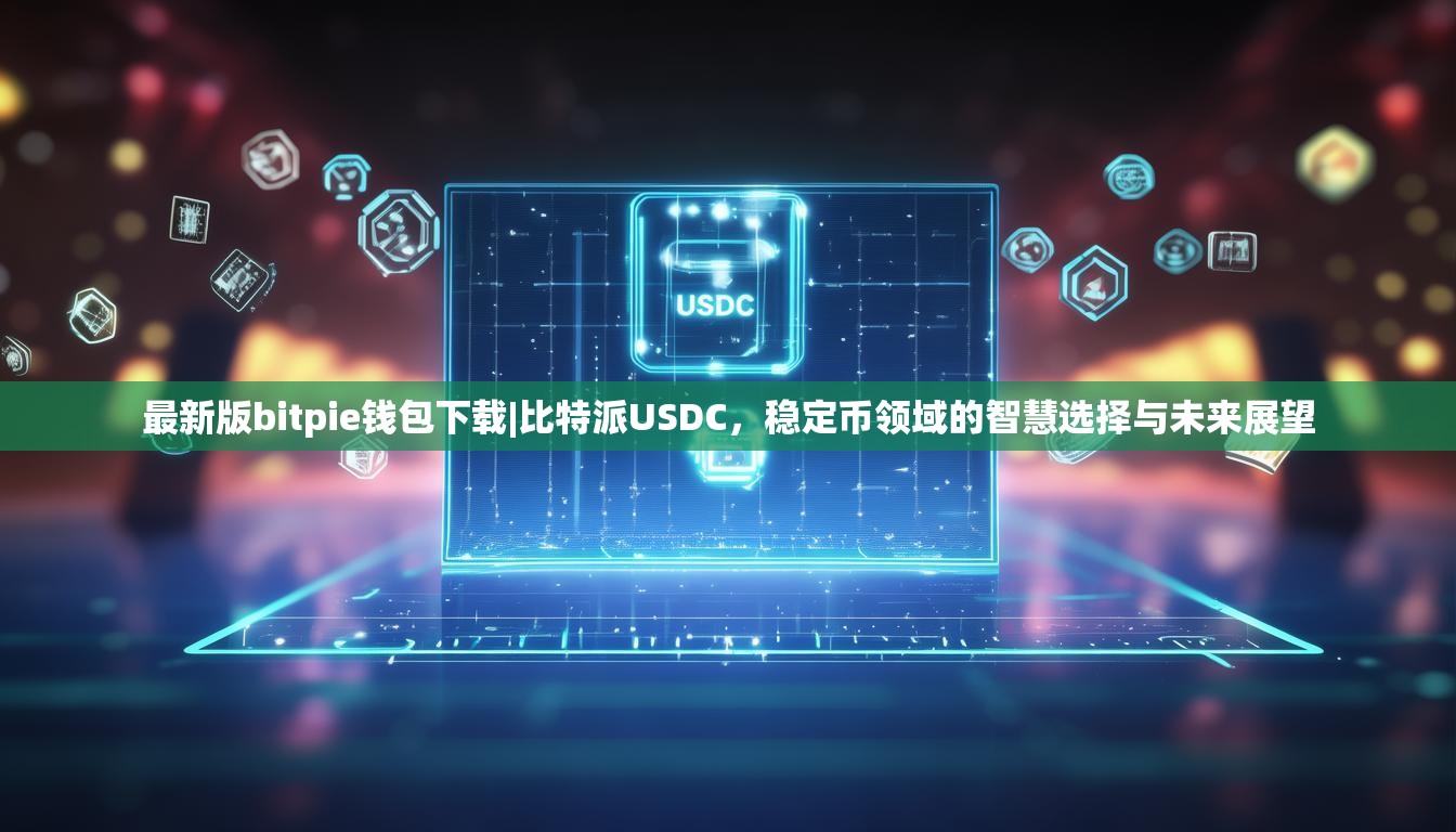 最新版bitpie钱包下载|比特派USDC，稳定币领域的智慧选择与未来展望