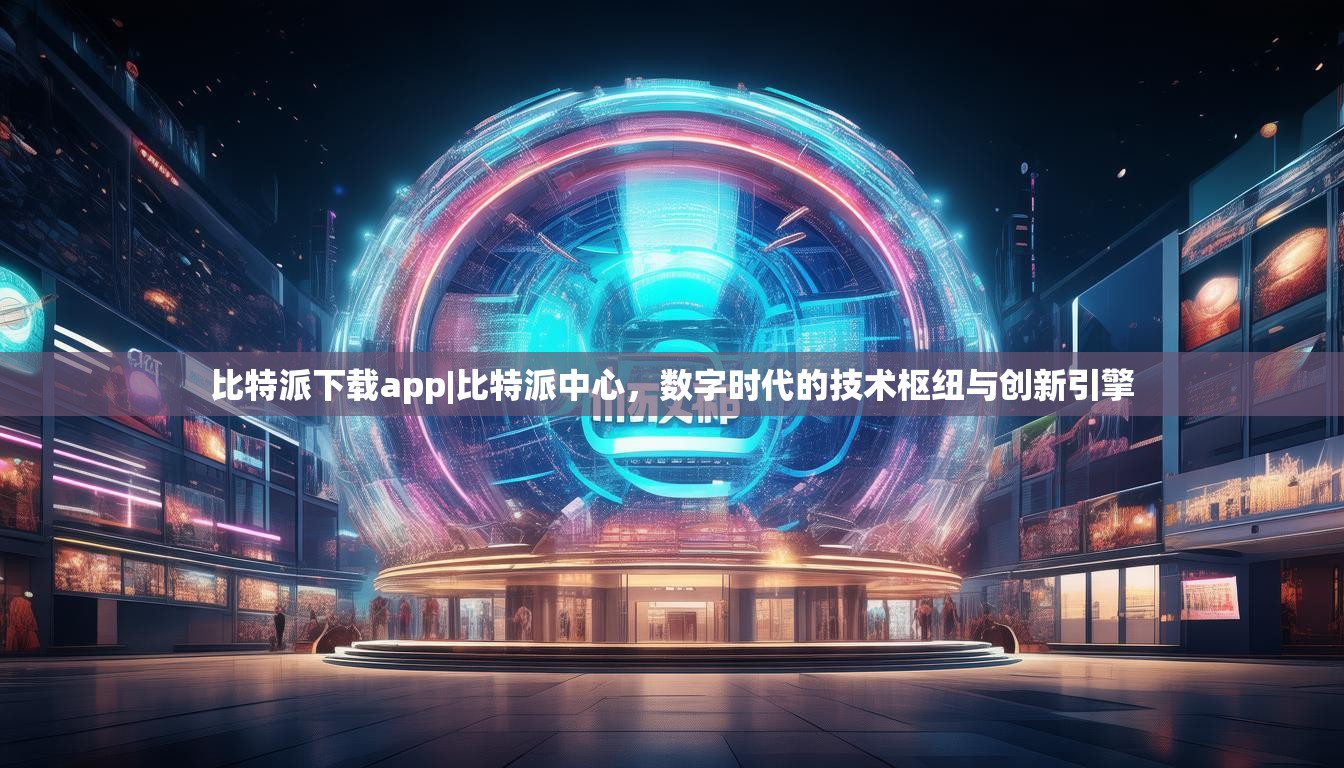 比特派下载app|比特派中心，数字时代的技术枢纽与创新引擎