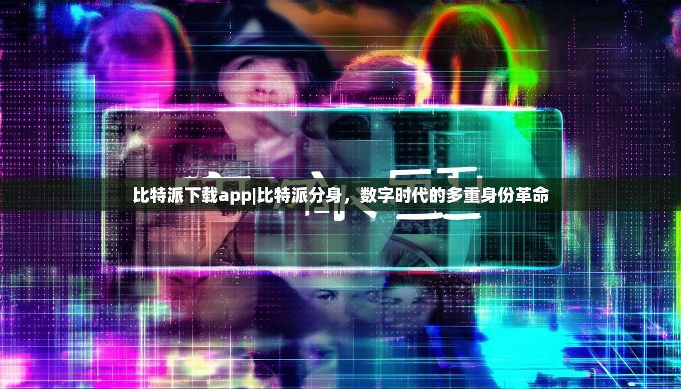 比特派下载app|比特派分身，数字时代的多重身份革命
