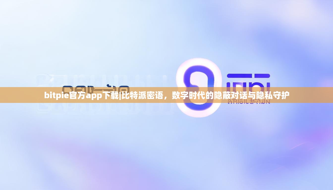bitpie官方app下载|比特派密语，数字时代的隐蔽对话与隐私守护