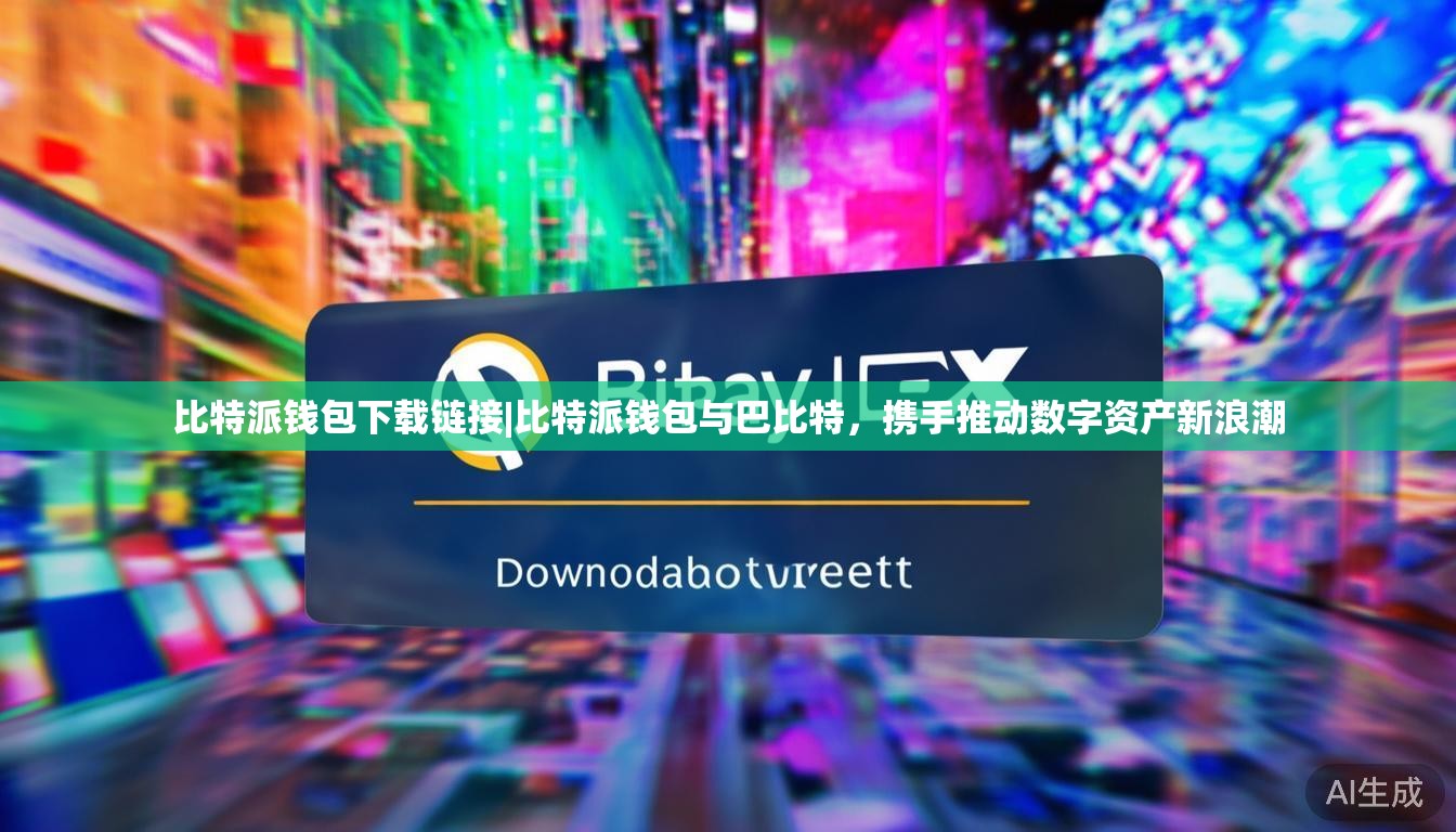 比特派钱包下载链接|比特派钱包与巴比特，携手推动数字资产新浪潮