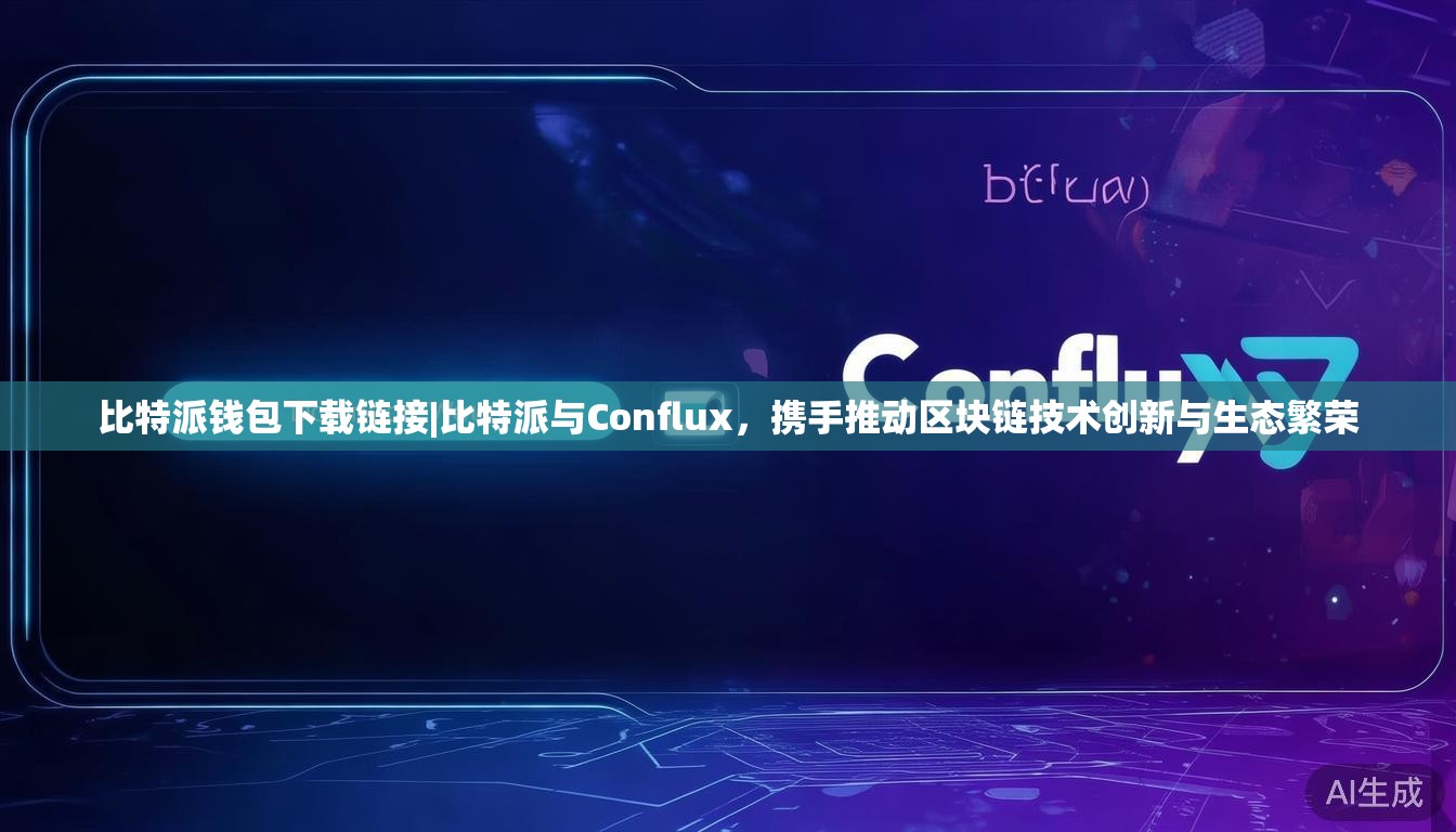 比特派钱包下载链接|比特派与Conflux,携手推动区块链技术创新与生态繁荣 比特派钱包下载链接|比特派与Conflux,携手推动区块链技术创新与生态繁荣